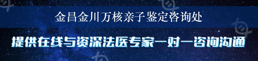 金昌金川万核亲子鉴定咨询处